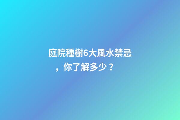 庭院種樹6大風水禁忌，你了解多少？